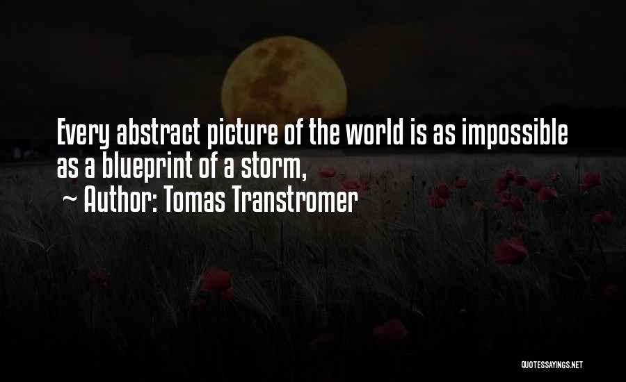 Tomas Transtromer Quotes: Every Abstract Picture Of The World Is As Impossible As A Blueprint Of A Storm,