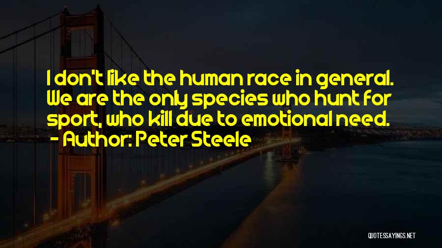 Peter Steele Quotes: I Don't Like The Human Race In General. We Are The Only Species Who Hunt For Sport, Who Kill Due