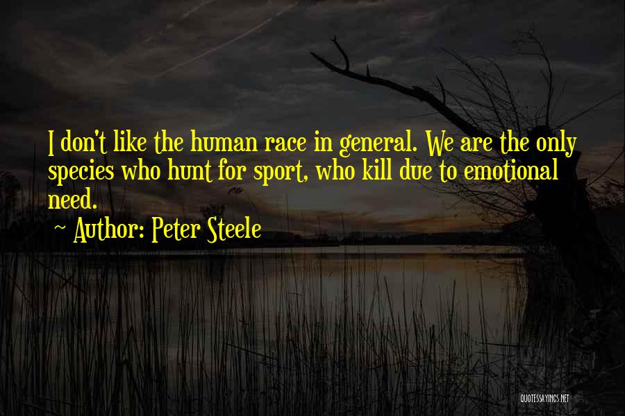 Peter Steele Quotes: I Don't Like The Human Race In General. We Are The Only Species Who Hunt For Sport, Who Kill Due