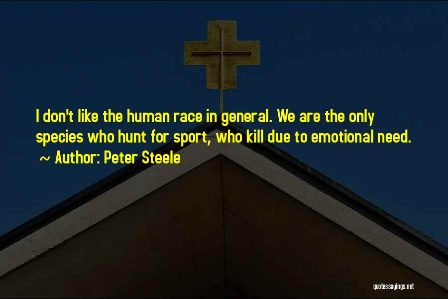 Peter Steele Quotes: I Don't Like The Human Race In General. We Are The Only Species Who Hunt For Sport, Who Kill Due