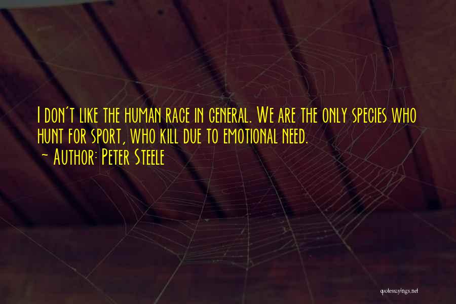 Peter Steele Quotes: I Don't Like The Human Race In General. We Are The Only Species Who Hunt For Sport, Who Kill Due
