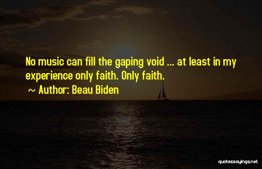 Beau Biden Quotes: No Music Can Fill The Gaping Void ... At Least In My Experience Only Faith. Only Faith.