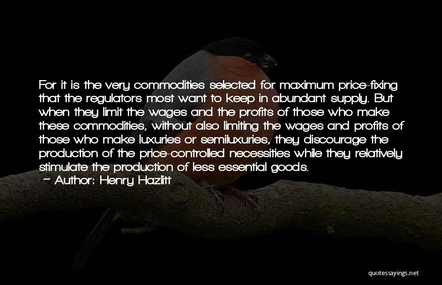 Henry Hazlitt Quotes: For It Is The Very Commodities Selected For Maximum Price-fixing That The Regulators Most Want To Keep In Abundant Supply.