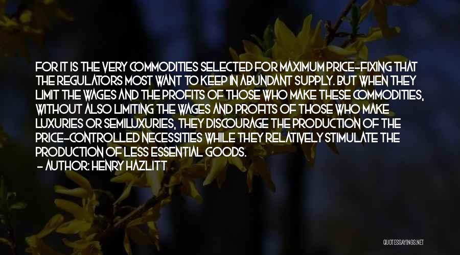 Henry Hazlitt Quotes: For It Is The Very Commodities Selected For Maximum Price-fixing That The Regulators Most Want To Keep In Abundant Supply.