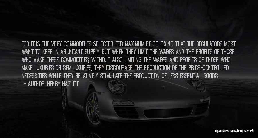 Henry Hazlitt Quotes: For It Is The Very Commodities Selected For Maximum Price-fixing That The Regulators Most Want To Keep In Abundant Supply.