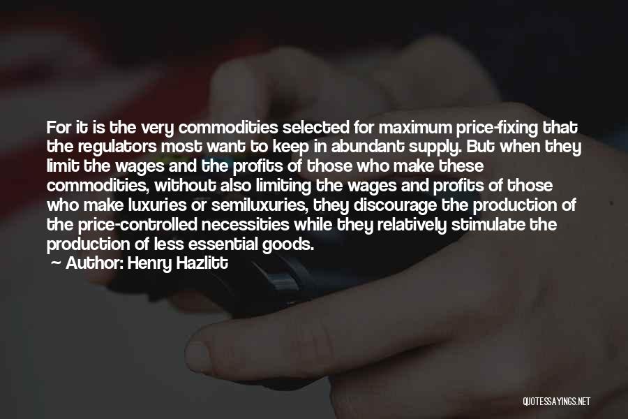 Henry Hazlitt Quotes: For It Is The Very Commodities Selected For Maximum Price-fixing That The Regulators Most Want To Keep In Abundant Supply.