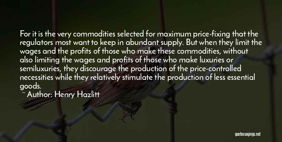 Henry Hazlitt Quotes: For It Is The Very Commodities Selected For Maximum Price-fixing That The Regulators Most Want To Keep In Abundant Supply.