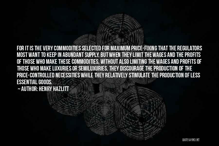 Henry Hazlitt Quotes: For It Is The Very Commodities Selected For Maximum Price-fixing That The Regulators Most Want To Keep In Abundant Supply.