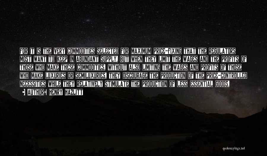 Henry Hazlitt Quotes: For It Is The Very Commodities Selected For Maximum Price-fixing That The Regulators Most Want To Keep In Abundant Supply.