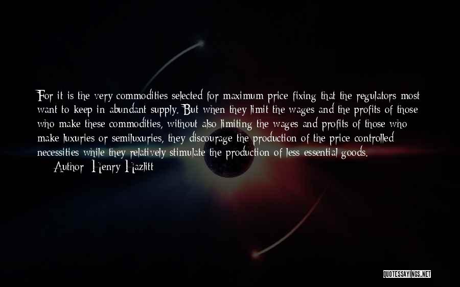 Henry Hazlitt Quotes: For It Is The Very Commodities Selected For Maximum Price-fixing That The Regulators Most Want To Keep In Abundant Supply.