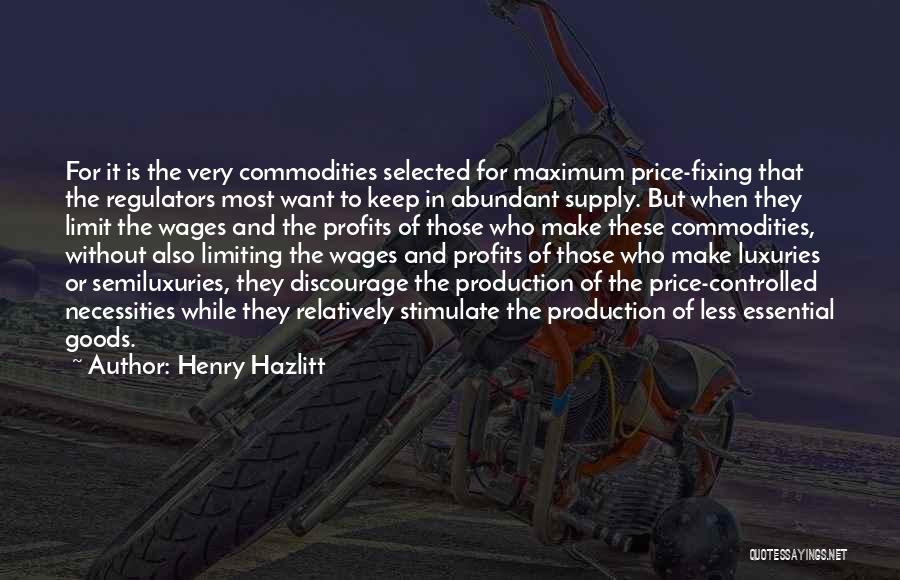 Henry Hazlitt Quotes: For It Is The Very Commodities Selected For Maximum Price-fixing That The Regulators Most Want To Keep In Abundant Supply.