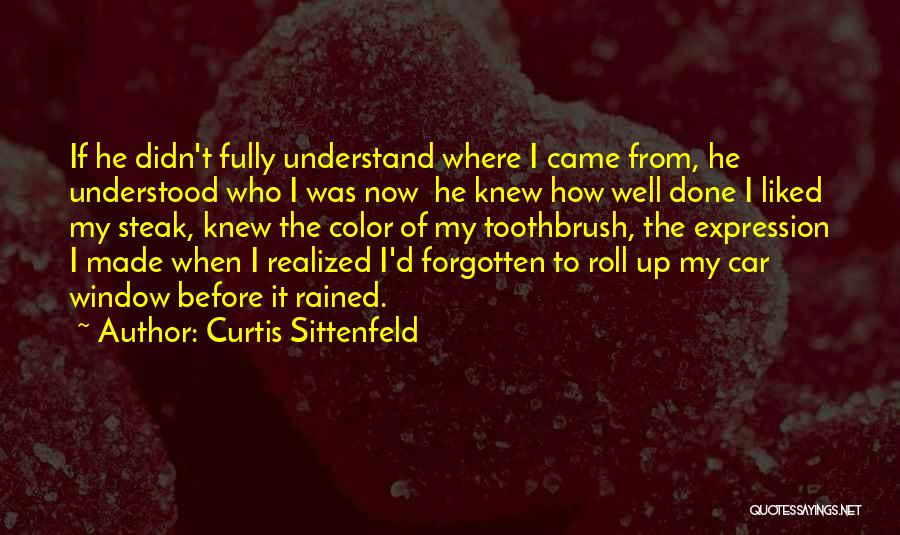 Curtis Sittenfeld Quotes: If He Didn't Fully Understand Where I Came From, He Understood Who I Was Now He Knew How Well Done