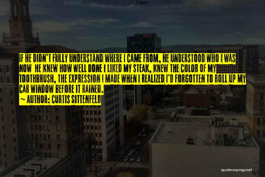 Curtis Sittenfeld Quotes: If He Didn't Fully Understand Where I Came From, He Understood Who I Was Now He Knew How Well Done