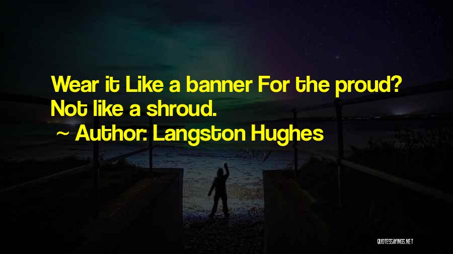 Langston Hughes Quotes: Wear It Like A Banner For The Proud? Not Like A Shroud.