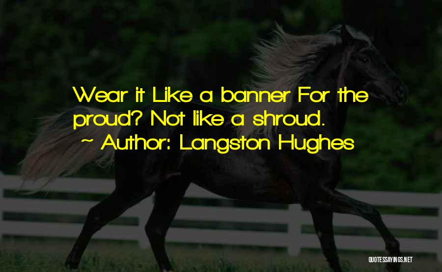 Langston Hughes Quotes: Wear It Like A Banner For The Proud? Not Like A Shroud.