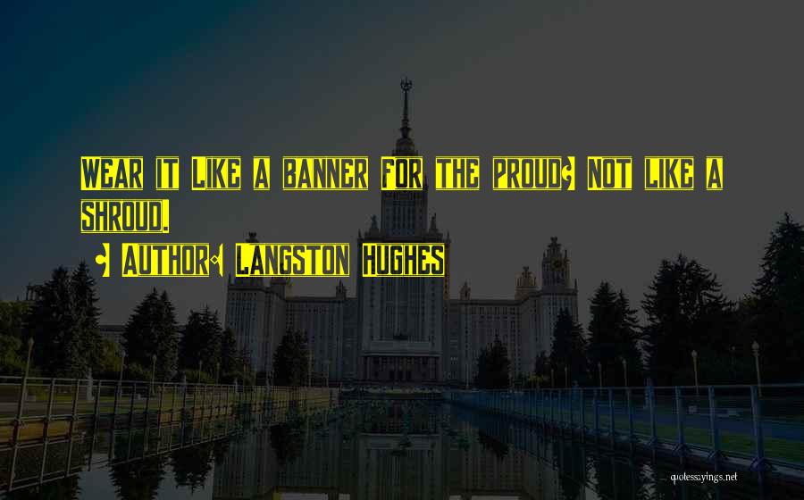 Langston Hughes Quotes: Wear It Like A Banner For The Proud? Not Like A Shroud.