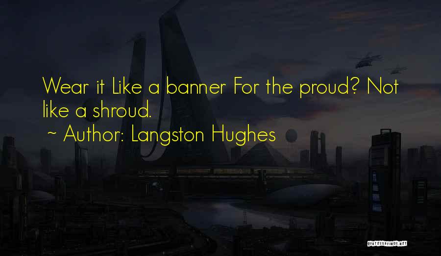 Langston Hughes Quotes: Wear It Like A Banner For The Proud? Not Like A Shroud.
