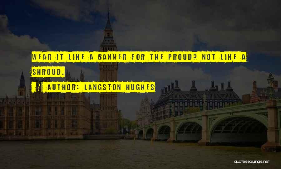 Langston Hughes Quotes: Wear It Like A Banner For The Proud? Not Like A Shroud.
