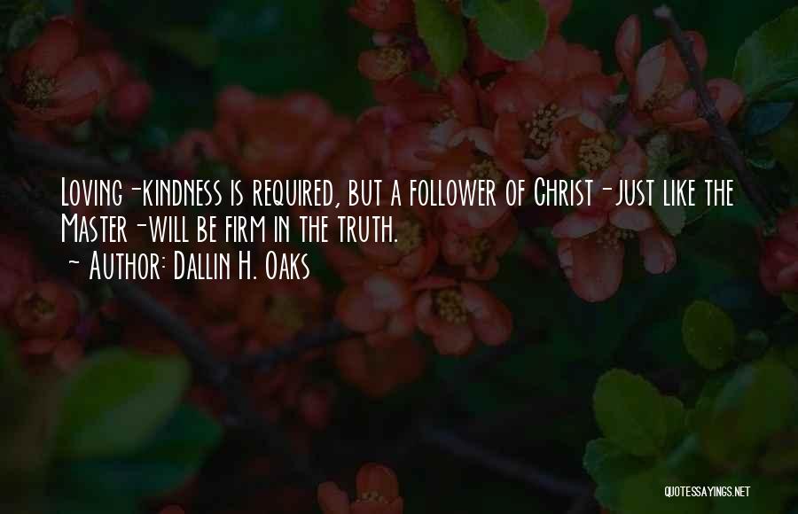 Dallin H. Oaks Quotes: Loving-kindness Is Required, But A Follower Of Christ-just Like The Master-will Be Firm In The Truth.