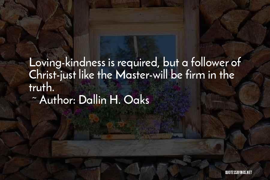 Dallin H. Oaks Quotes: Loving-kindness Is Required, But A Follower Of Christ-just Like The Master-will Be Firm In The Truth.