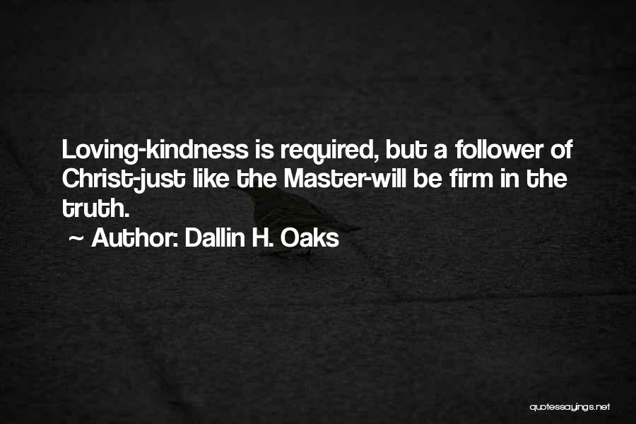 Dallin H. Oaks Quotes: Loving-kindness Is Required, But A Follower Of Christ-just Like The Master-will Be Firm In The Truth.