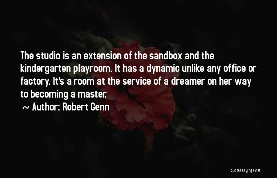 Robert Genn Quotes: The Studio Is An Extension Of The Sandbox And The Kindergarten Playroom. It Has A Dynamic Unlike Any Office Or