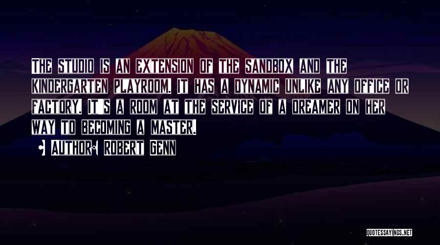 Robert Genn Quotes: The Studio Is An Extension Of The Sandbox And The Kindergarten Playroom. It Has A Dynamic Unlike Any Office Or