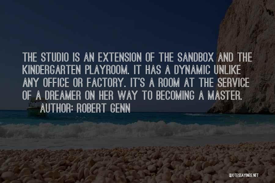 Robert Genn Quotes: The Studio Is An Extension Of The Sandbox And The Kindergarten Playroom. It Has A Dynamic Unlike Any Office Or