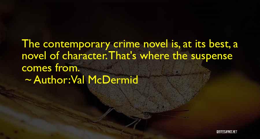 Val McDermid Quotes: The Contemporary Crime Novel Is, At Its Best, A Novel Of Character. That's Where The Suspense Comes From.