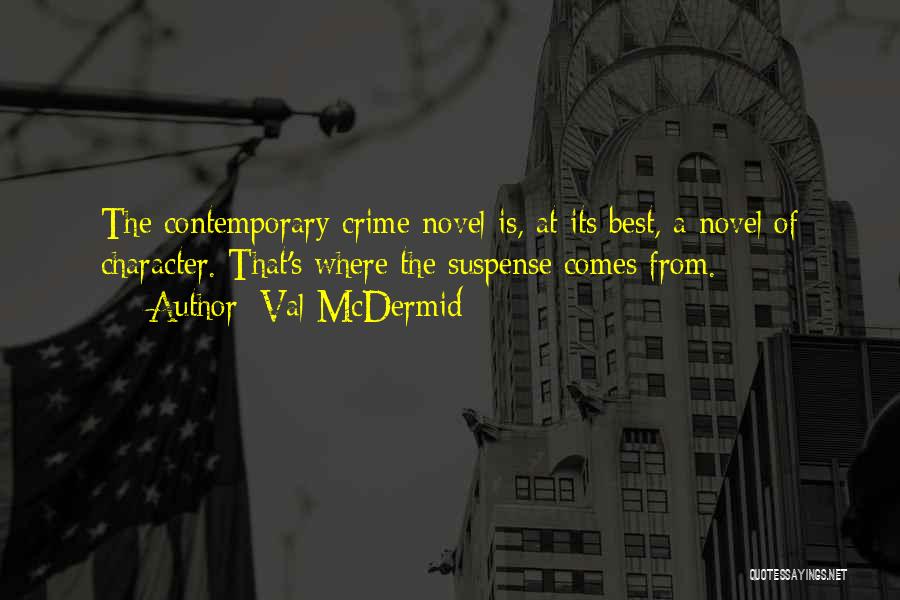 Val McDermid Quotes: The Contemporary Crime Novel Is, At Its Best, A Novel Of Character. That's Where The Suspense Comes From.