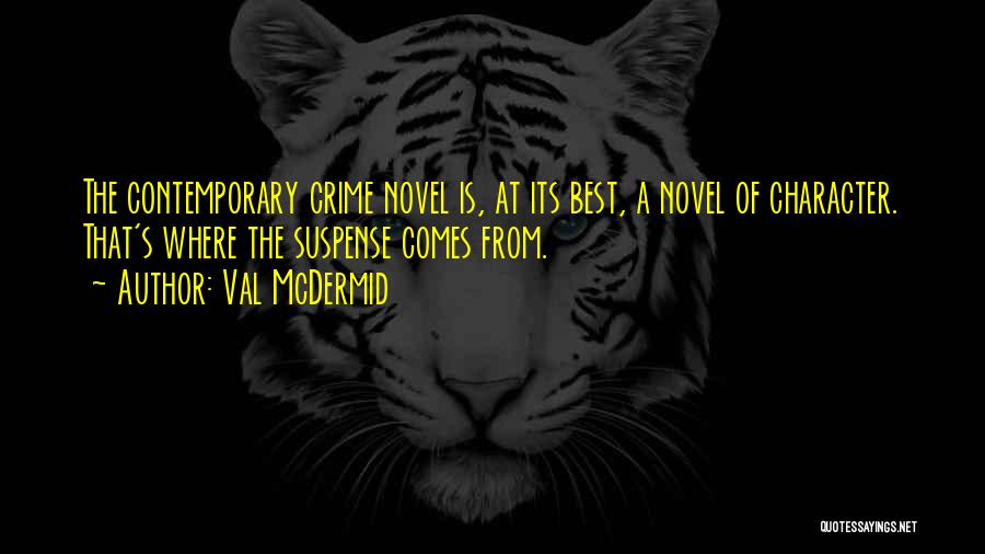 Val McDermid Quotes: The Contemporary Crime Novel Is, At Its Best, A Novel Of Character. That's Where The Suspense Comes From.