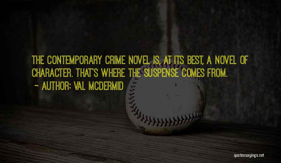 Val McDermid Quotes: The Contemporary Crime Novel Is, At Its Best, A Novel Of Character. That's Where The Suspense Comes From.