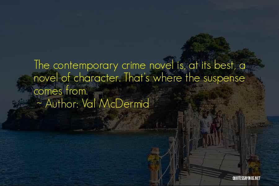 Val McDermid Quotes: The Contemporary Crime Novel Is, At Its Best, A Novel Of Character. That's Where The Suspense Comes From.
