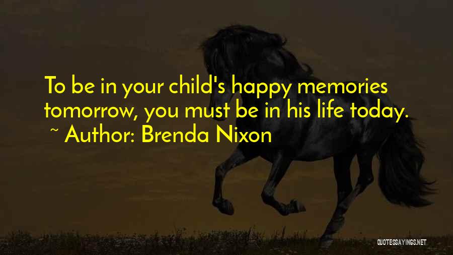 Brenda Nixon Quotes: To Be In Your Child's Happy Memories Tomorrow, You Must Be In His Life Today.