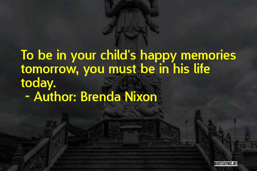 Brenda Nixon Quotes: To Be In Your Child's Happy Memories Tomorrow, You Must Be In His Life Today.