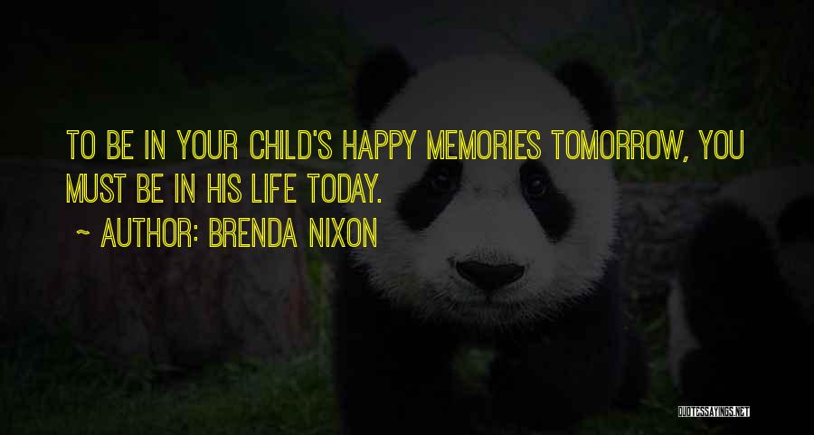 Brenda Nixon Quotes: To Be In Your Child's Happy Memories Tomorrow, You Must Be In His Life Today.