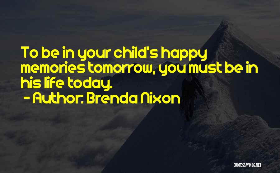 Brenda Nixon Quotes: To Be In Your Child's Happy Memories Tomorrow, You Must Be In His Life Today.