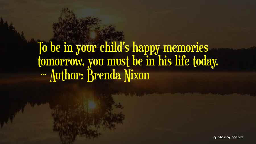 Brenda Nixon Quotes: To Be In Your Child's Happy Memories Tomorrow, You Must Be In His Life Today.