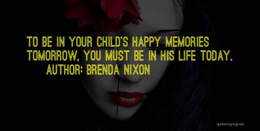 Brenda Nixon Quotes: To Be In Your Child's Happy Memories Tomorrow, You Must Be In His Life Today.