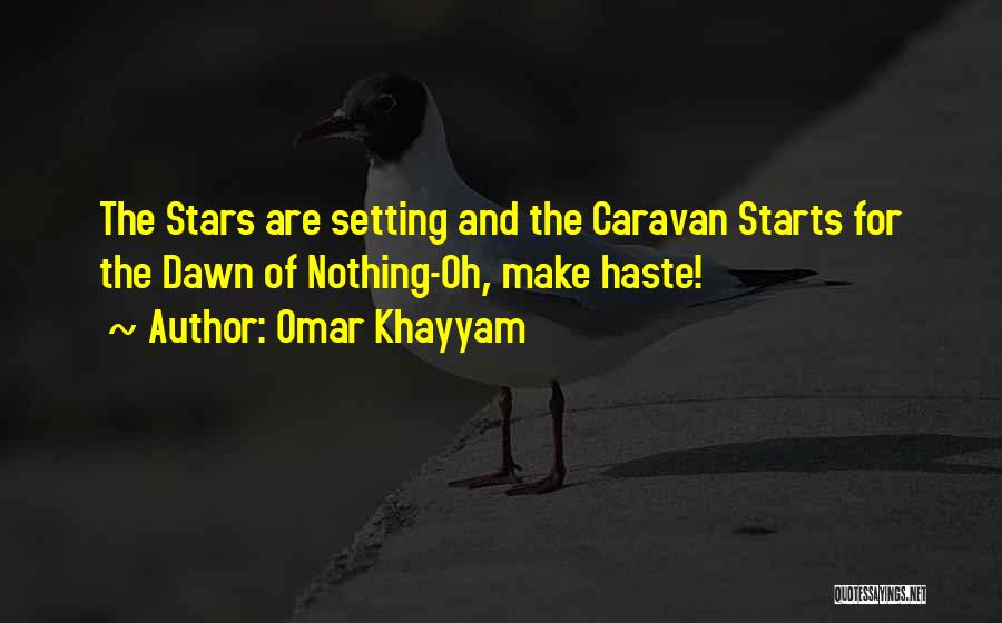 Omar Khayyam Quotes: The Stars Are Setting And The Caravan Starts For The Dawn Of Nothing-oh, Make Haste!
