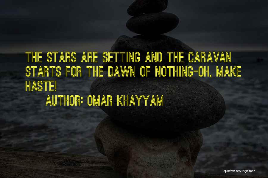 Omar Khayyam Quotes: The Stars Are Setting And The Caravan Starts For The Dawn Of Nothing-oh, Make Haste!