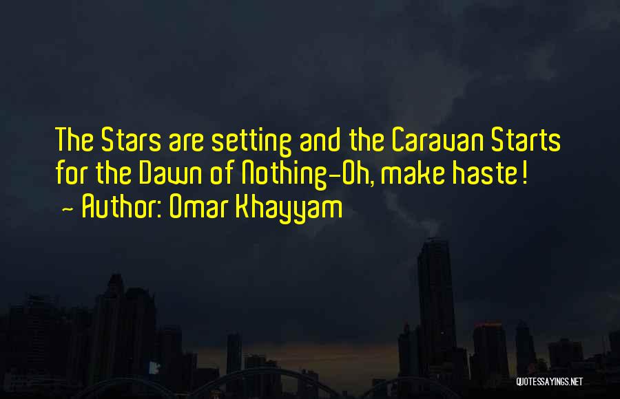 Omar Khayyam Quotes: The Stars Are Setting And The Caravan Starts For The Dawn Of Nothing-oh, Make Haste!