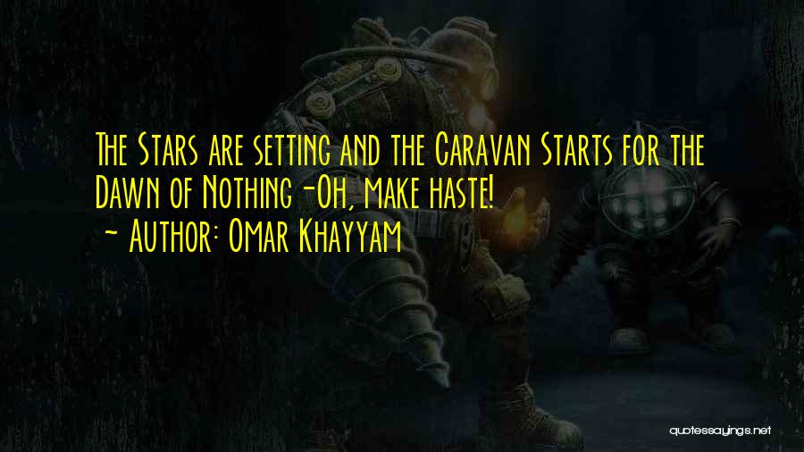 Omar Khayyam Quotes: The Stars Are Setting And The Caravan Starts For The Dawn Of Nothing-oh, Make Haste!