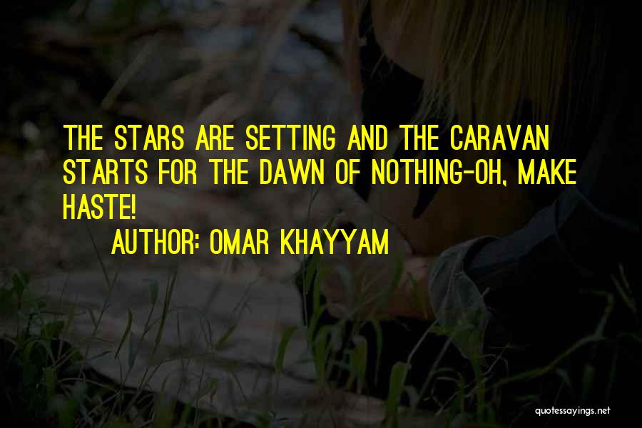 Omar Khayyam Quotes: The Stars Are Setting And The Caravan Starts For The Dawn Of Nothing-oh, Make Haste!