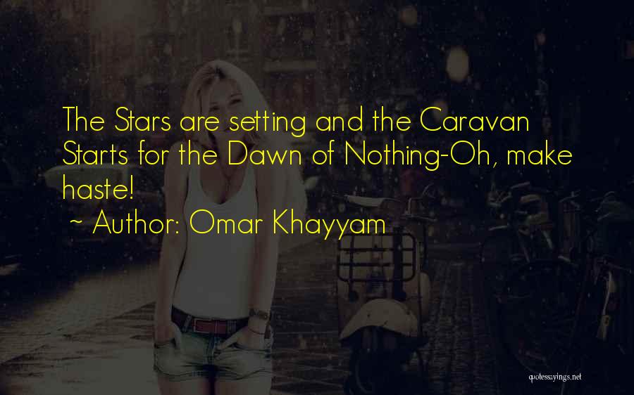 Omar Khayyam Quotes: The Stars Are Setting And The Caravan Starts For The Dawn Of Nothing-oh, Make Haste!