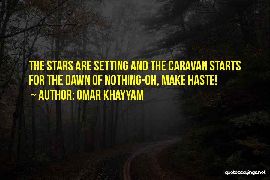 Omar Khayyam Quotes: The Stars Are Setting And The Caravan Starts For The Dawn Of Nothing-oh, Make Haste!