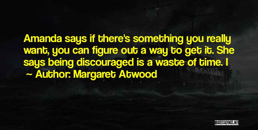 Margaret Atwood Quotes: Amanda Says If There's Something You Really Want, You Can Figure Out A Way To Get It. She Says Being