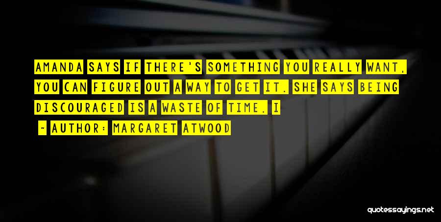 Margaret Atwood Quotes: Amanda Says If There's Something You Really Want, You Can Figure Out A Way To Get It. She Says Being