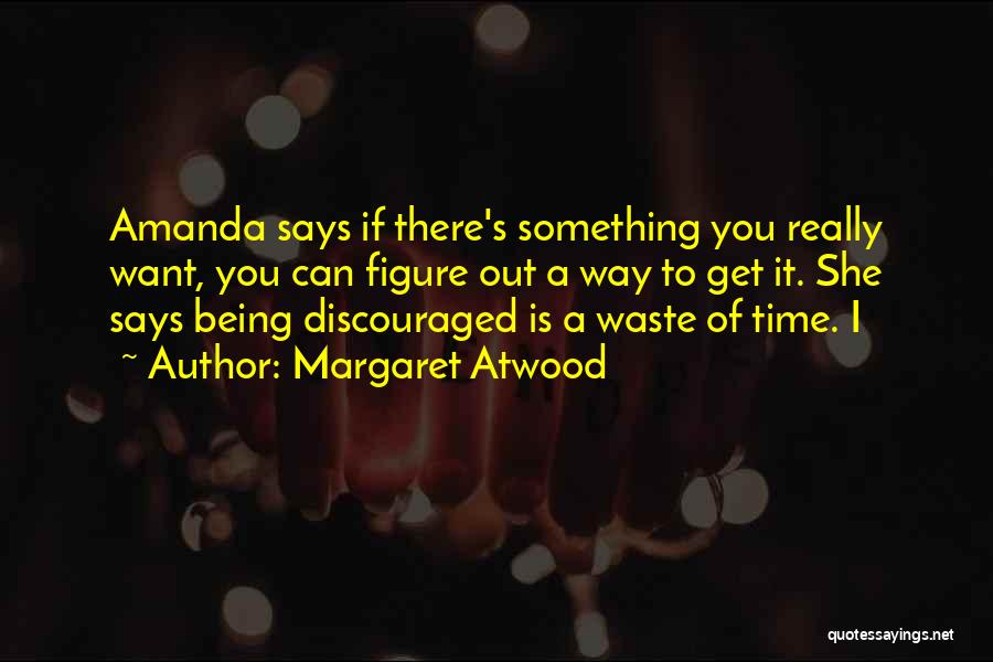 Margaret Atwood Quotes: Amanda Says If There's Something You Really Want, You Can Figure Out A Way To Get It. She Says Being
