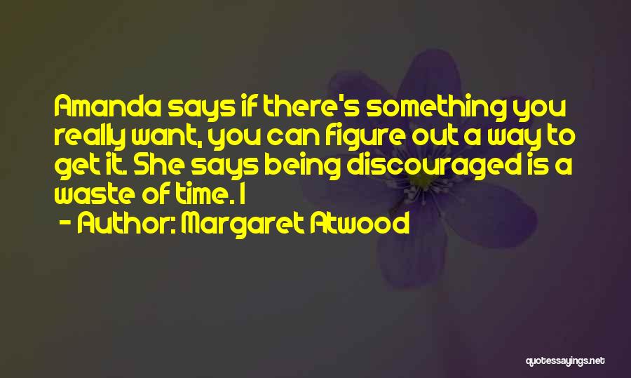 Margaret Atwood Quotes: Amanda Says If There's Something You Really Want, You Can Figure Out A Way To Get It. She Says Being